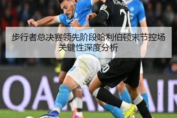 步行者总决赛领先阶段哈利伯顿末节控场关键性深度分析
